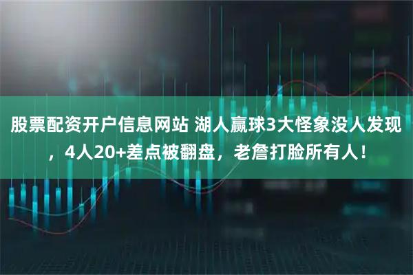 股票配资开户信息网站 湖人赢球3大怪象没人发现，4人20+差点被翻盘，老詹打脸所有人！