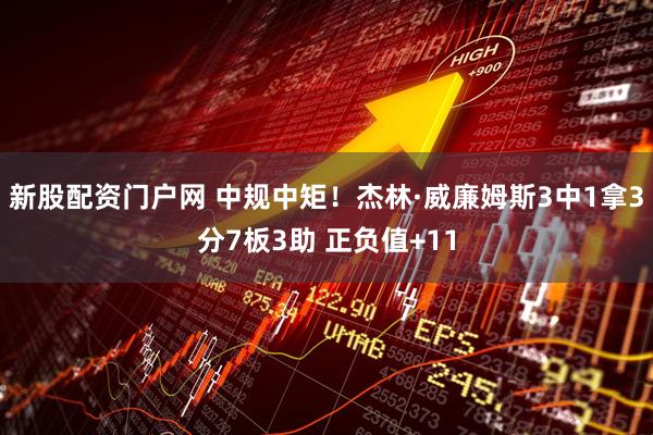 新股配资门户网 中规中矩！杰林·威廉姆斯3中1拿3分7板3助 正负值+11