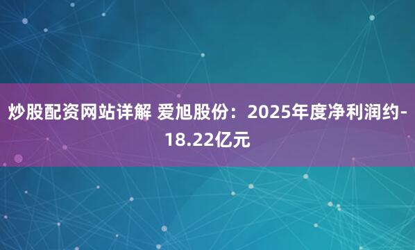 炒股配资网站详解 爱旭股份：2025年度净利润约-18.22亿元
